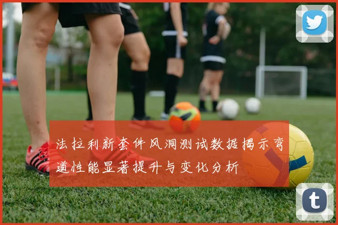 法拉利新套件风洞测试数据揭示弯道性能显著提升与变化分析
