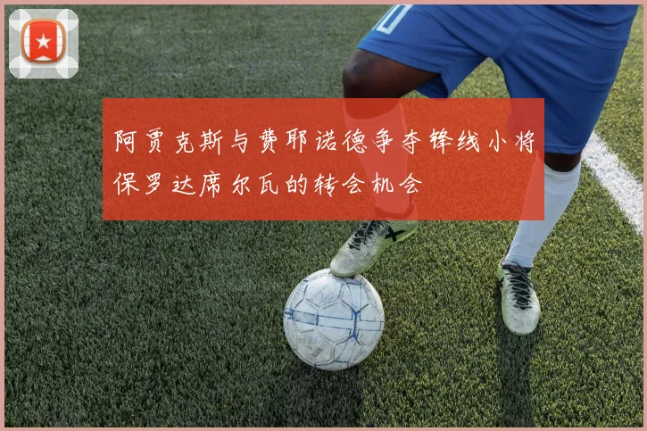 阿贾克斯与费耶诺德争夺锋线小将保罗达席尔瓦的转会机会