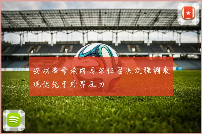 安切洛蒂谈内马尔征召决定强调表现优先于外界压力