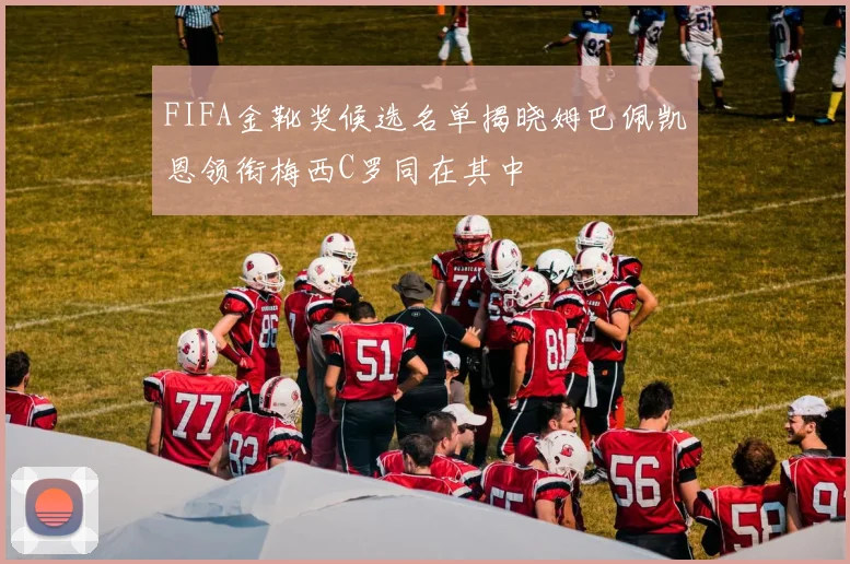 FIFA金靴奖候选名单揭晓姆巴佩凯恩领衔梅西C罗同在其中