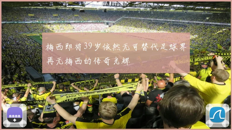 梅西即将39岁依然无可替代足球界再无梅西的传奇光辉