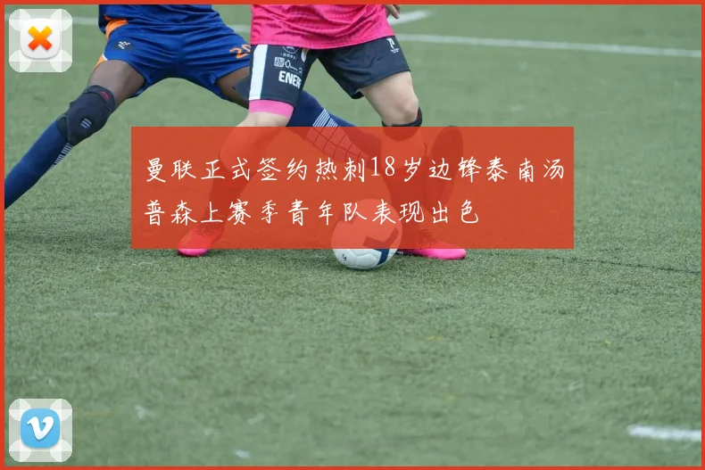 曼联正式签约热刺18岁边锋泰南汤普森上赛季青年队表现出色